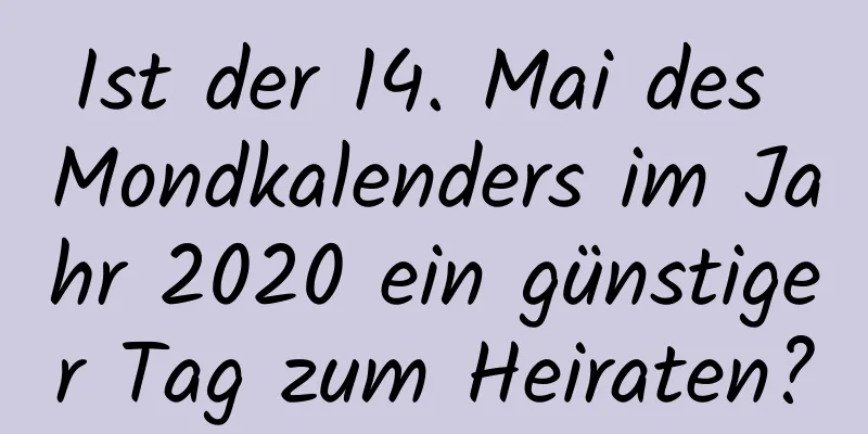 Ist der 14. Mai des Mondkalenders im Jahr 2020 ein günstiger Tag zum Heiraten?