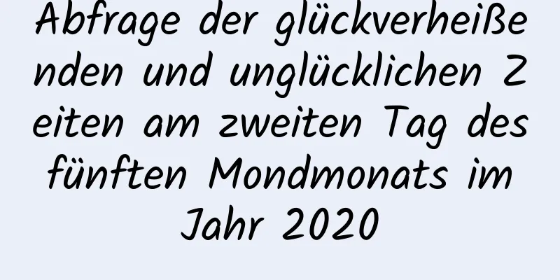 Abfrage der glückverheißenden und unglücklichen Zeiten am zweiten Tag des fünften Mondmonats im Jahr 2020