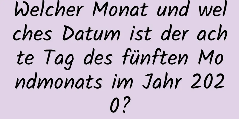 Welcher Monat und welches Datum ist der achte Tag des fünften Mondmonats im Jahr 2020?