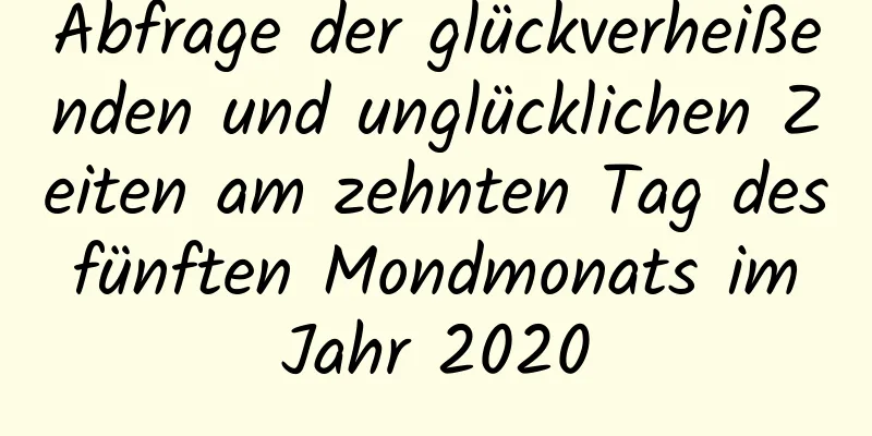 Abfrage der glückverheißenden und unglücklichen Zeiten am zehnten Tag des fünften Mondmonats im Jahr 2020