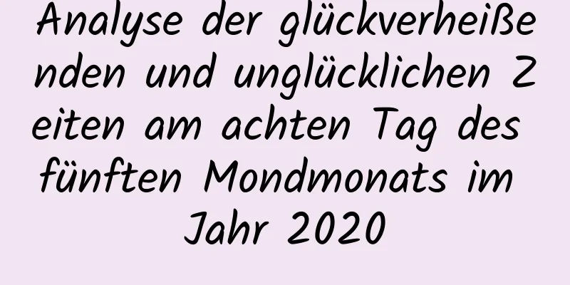 Analyse der glückverheißenden und unglücklichen Zeiten am achten Tag des fünften Mondmonats im Jahr 2020