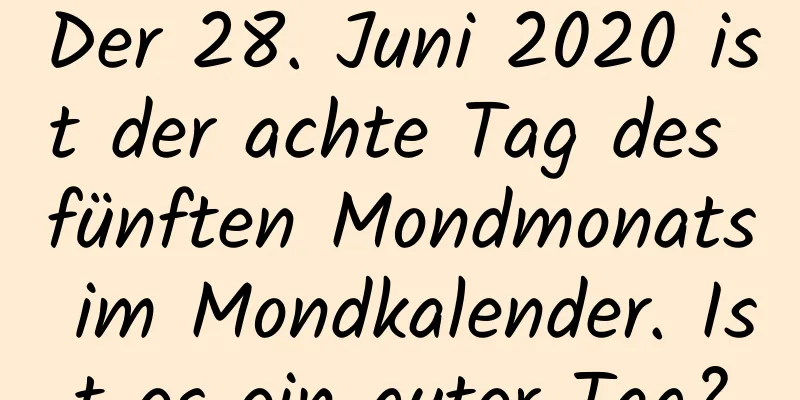 Der 28. Juni 2020 ist der achte Tag des fünften Mondmonats im Mondkalender. Ist es ein guter Tag?