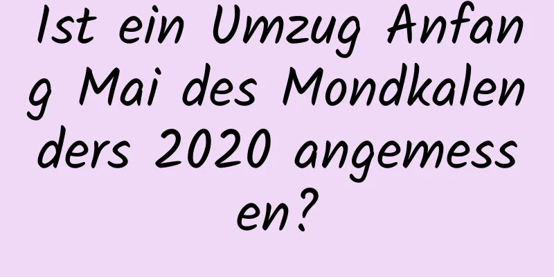 Ist ein Umzug Anfang Mai des Mondkalenders 2020 angemessen?