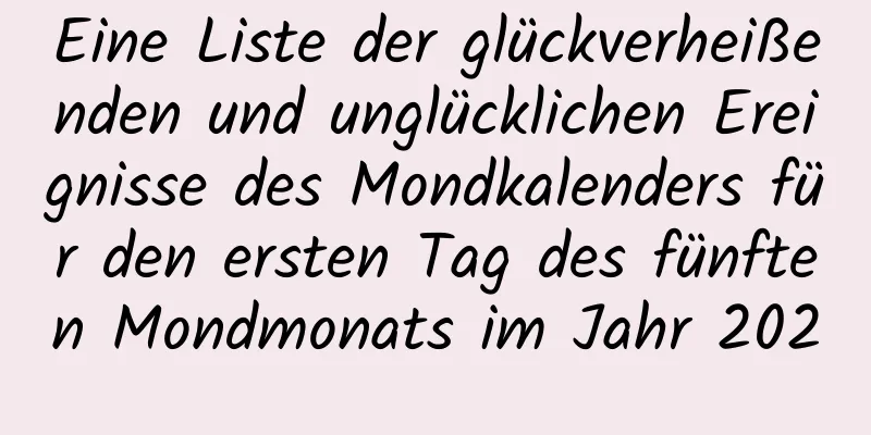 Eine Liste der glückverheißenden und unglücklichen Ereignisse des Mondkalenders für den ersten Tag des fünften Mondmonats im Jahr 2020