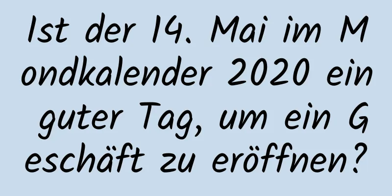 Ist der 14. Mai im Mondkalender 2020 ein guter Tag, um ein Geschäft zu eröffnen?