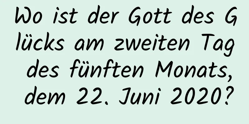 Wo ist der Gott des Glücks am zweiten Tag des fünften Monats, dem 22. Juni 2020?