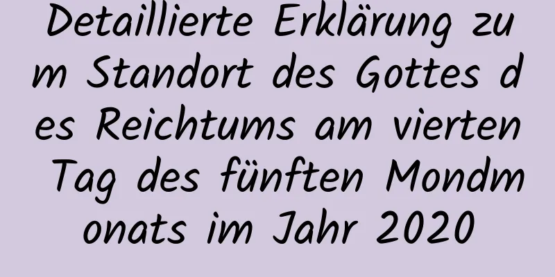 Detaillierte Erklärung zum Standort des Gottes des Reichtums am vierten Tag des fünften Mondmonats im Jahr 2020