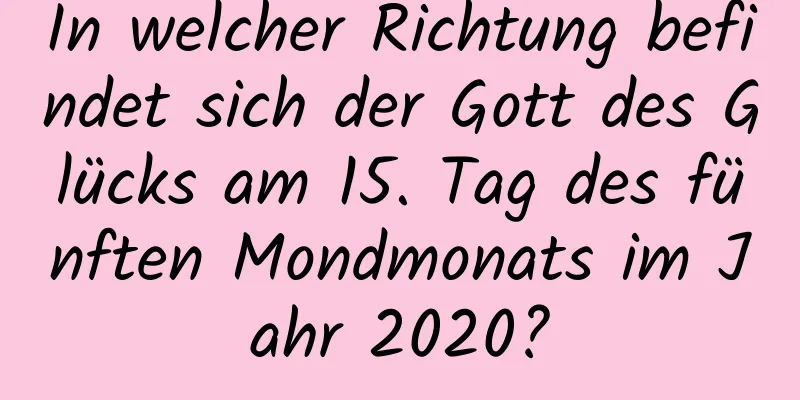 In welcher Richtung befindet sich der Gott des Glücks am 15. Tag des fünften Mondmonats im Jahr 2020?