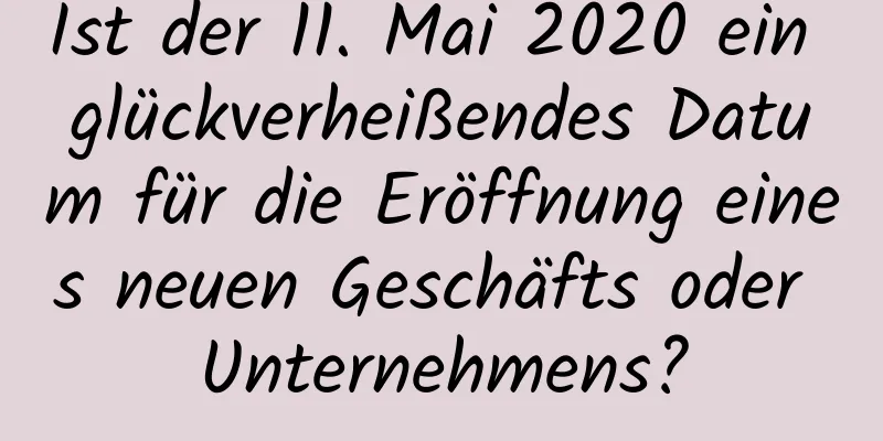 Ist der 11. Mai 2020 ein glückverheißendes Datum für die Eröffnung eines neuen Geschäfts oder Unternehmens?