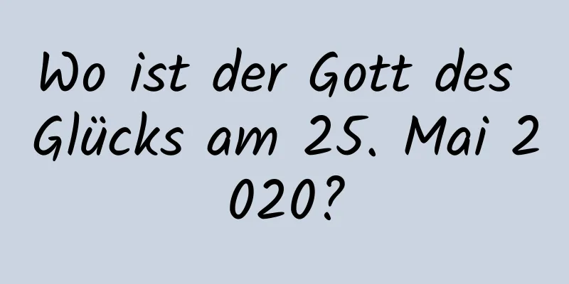 Wo ist der Gott des Glücks am 25. Mai 2020?