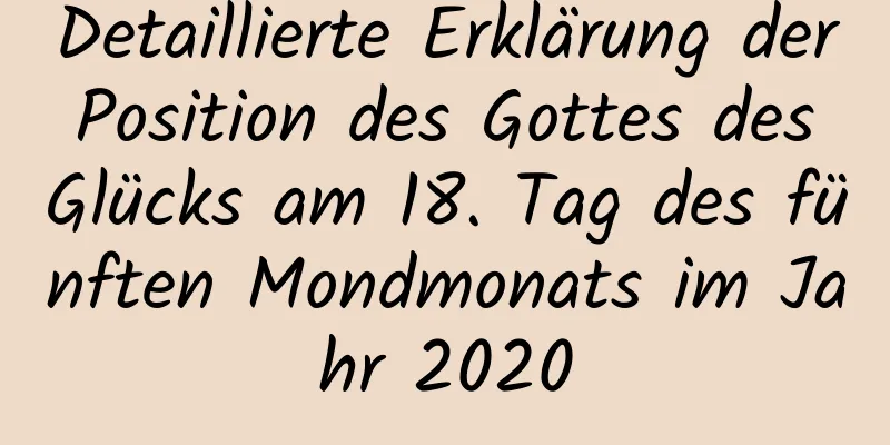 Detaillierte Erklärung der Position des Gottes des Glücks am 18. Tag des fünften Mondmonats im Jahr 2020