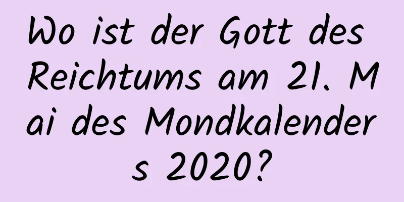 Wo ist der Gott des Reichtums am 21. Mai des Mondkalenders 2020?