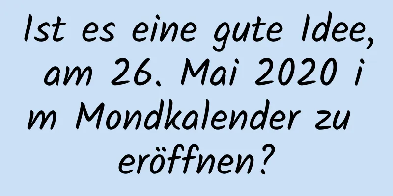 Ist es eine gute Idee, am 26. Mai 2020 im Mondkalender zu eröffnen?