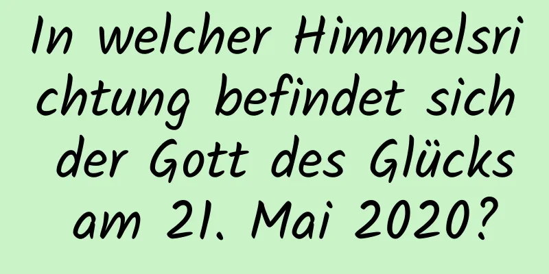 In welcher Himmelsrichtung befindet sich der Gott des Glücks am 21. Mai 2020?