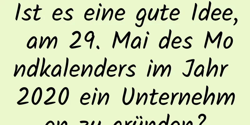 Ist es eine gute Idee, am 29. Mai des Mondkalenders im Jahr 2020 ein Unternehmen zu gründen?