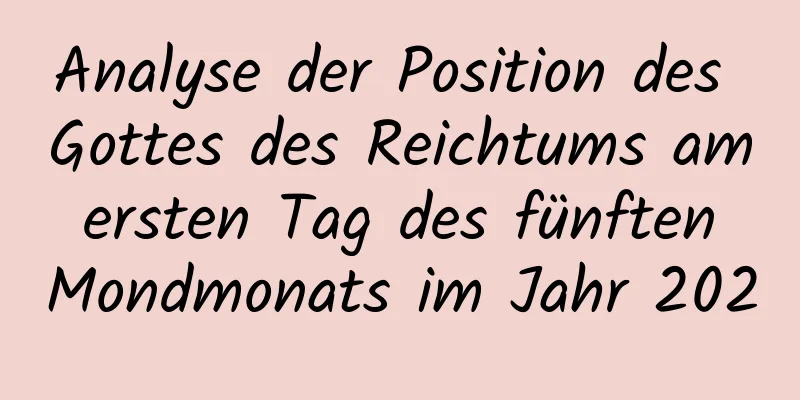 Analyse der Position des Gottes des Reichtums am ersten Tag des fünften Mondmonats im Jahr 2020