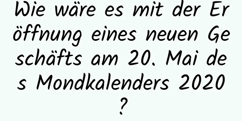 Wie wäre es mit der Eröffnung eines neuen Geschäfts am 20. Mai des Mondkalenders 2020?