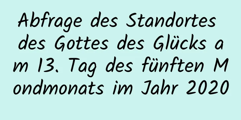 Abfrage des Standortes des Gottes des Glücks am 13. Tag des fünften Mondmonats im Jahr 2020