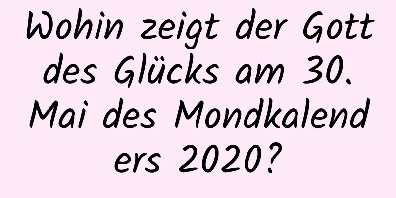 Wohin zeigt der Gott des Glücks am 30. Mai des Mondkalenders 2020?