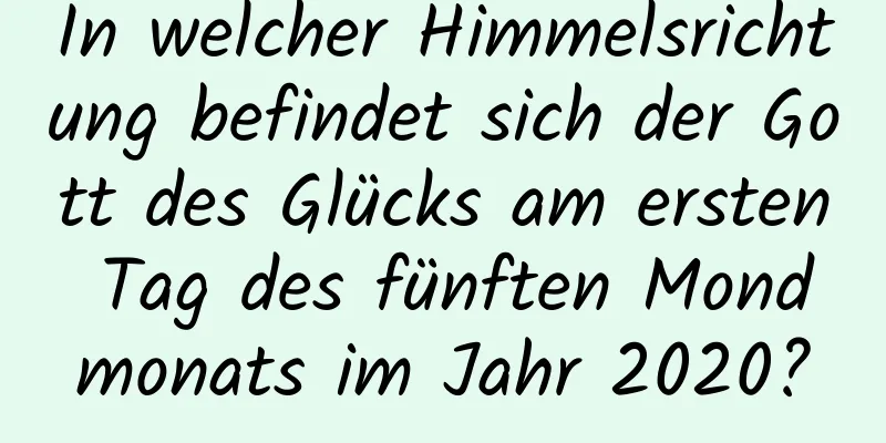 In welcher Himmelsrichtung befindet sich der Gott des Glücks am ersten Tag des fünften Mondmonats im Jahr 2020?