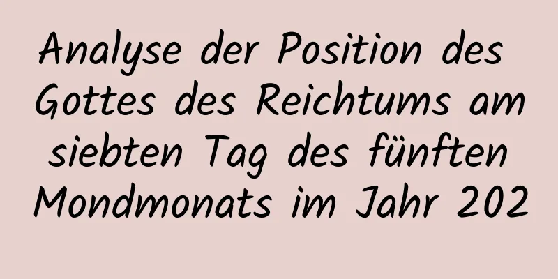 Analyse der Position des Gottes des Reichtums am siebten Tag des fünften Mondmonats im Jahr 2020