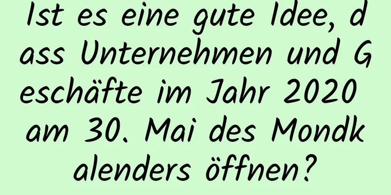 Ist es eine gute Idee, dass Unternehmen und Geschäfte im Jahr 2020 am 30. Mai des Mondkalenders öffnen?