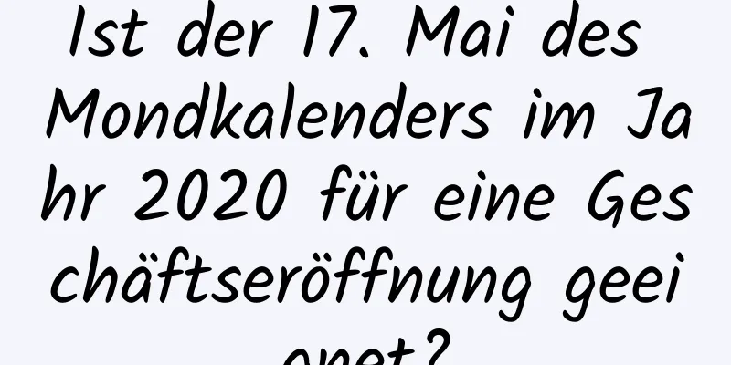 Ist der 17. Mai des Mondkalenders im Jahr 2020 für eine Geschäftseröffnung geeignet?