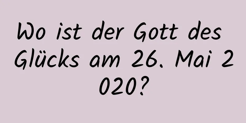 Wo ist der Gott des Glücks am 26. Mai 2020?