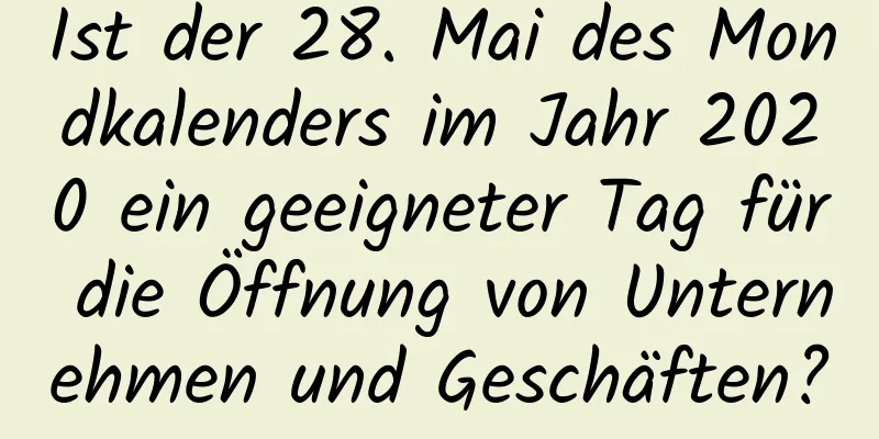 Ist der 28. Mai des Mondkalenders im Jahr 2020 ein geeigneter Tag für die Öffnung von Unternehmen und Geschäften?