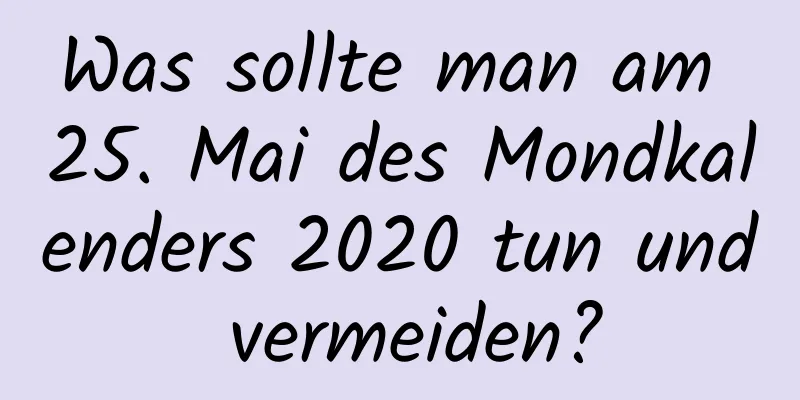 Was sollte man am 25. Mai des Mondkalenders 2020 tun und vermeiden?