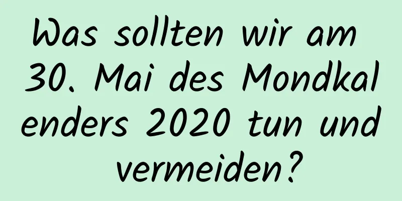 Was sollten wir am 30. Mai des Mondkalenders 2020 tun und vermeiden?