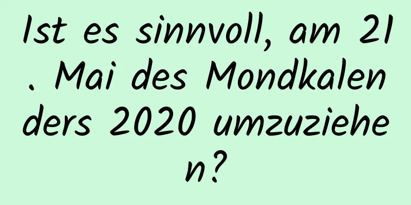 Ist es sinnvoll, am 21. Mai des Mondkalenders 2020 umzuziehen?