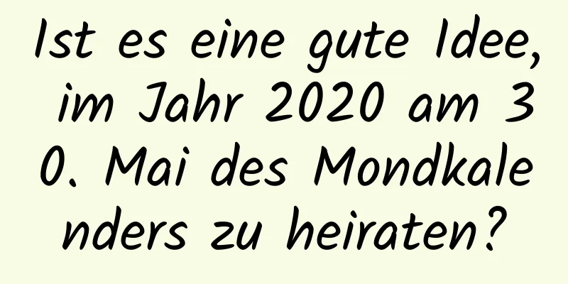 Ist es eine gute Idee, im Jahr 2020 am 30. Mai des Mondkalenders zu heiraten?