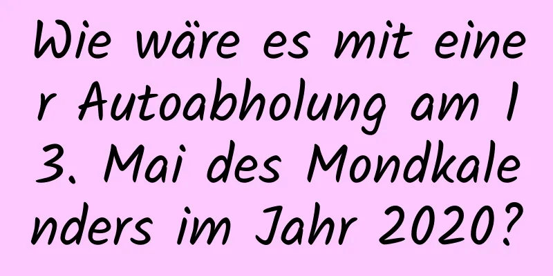 Wie wäre es mit einer Autoabholung am 13. Mai des Mondkalenders im Jahr 2020?