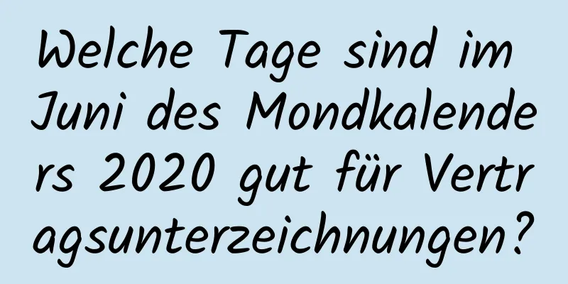 Welche Tage sind im Juni des Mondkalenders 2020 gut für Vertragsunterzeichnungen?