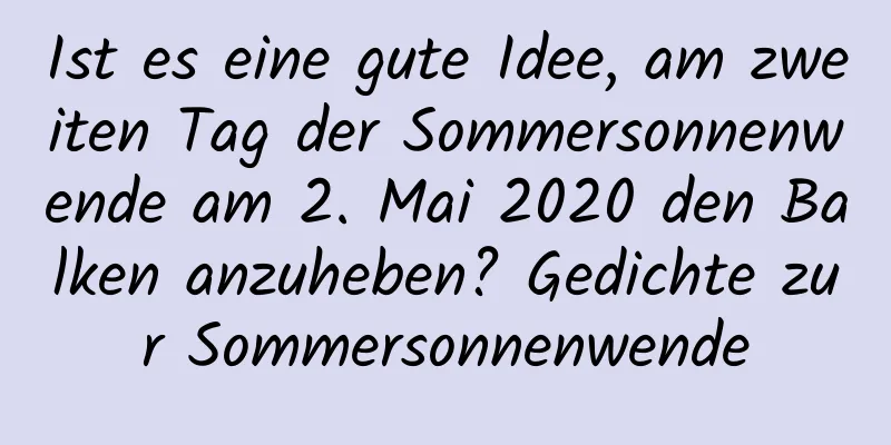 Ist es eine gute Idee, am zweiten Tag der Sommersonnenwende am 2. Mai 2020 den Balken anzuheben? Gedichte zur Sommersonnenwende