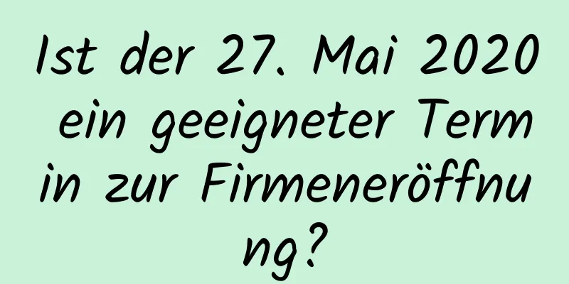 Ist der 27. Mai 2020 ein geeigneter Termin zur Firmeneröffnung?