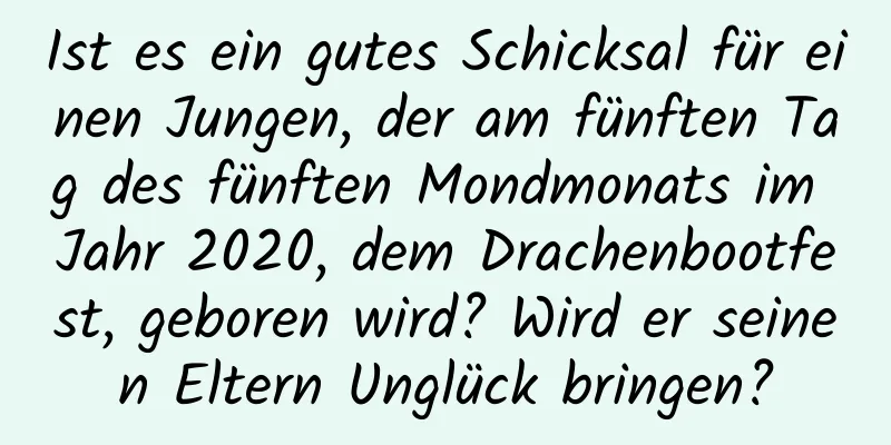 Ist es ein gutes Schicksal für einen Jungen, der am fünften Tag des fünften Mondmonats im Jahr 2020, dem Drachenbootfest, geboren wird? Wird er seinen Eltern Unglück bringen?