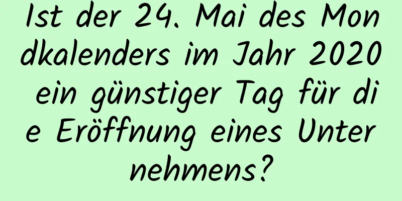 Ist der 24. Mai des Mondkalenders im Jahr 2020 ein günstiger Tag für die Eröffnung eines Unternehmens?