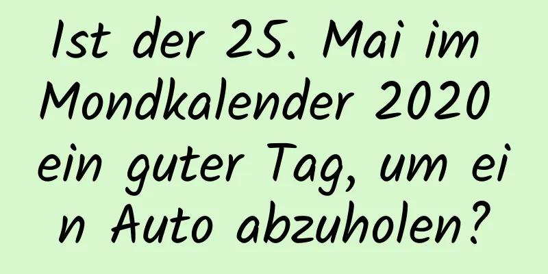 Ist der 25. Mai im Mondkalender 2020 ein guter Tag, um ein Auto abzuholen?