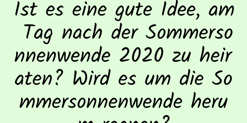 Ist es eine gute Idee, am Tag nach der Sommersonnenwende 2020 zu heiraten? Wird es um die Sommersonnenwende herum regnen?