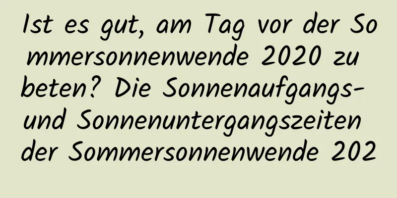 Ist es gut, am Tag vor der Sommersonnenwende 2020 zu beten? Die Sonnenaufgangs- und Sonnenuntergangszeiten der Sommersonnenwende 2020