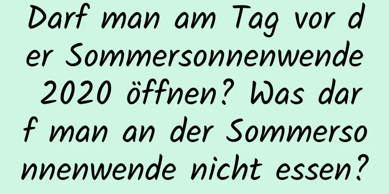 Darf man am Tag vor der Sommersonnenwende 2020 öffnen? Was darf man an der Sommersonnenwende nicht essen?