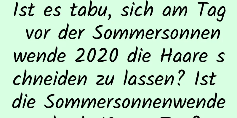 Ist es tabu, sich am Tag vor der Sommersonnenwende 2020 die Haare schneiden zu lassen? Ist die Sommersonnenwende der heißeste Tag?