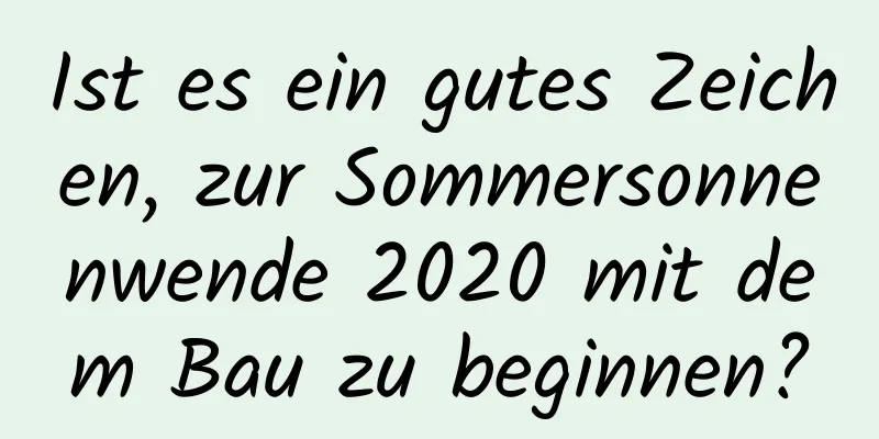 Ist es ein gutes Zeichen, zur Sommersonnenwende 2020 mit dem Bau zu beginnen?