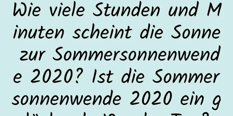 Wie viele Stunden und Minuten scheint die Sonne zur Sommersonnenwende 2020? Ist die Sommersonnenwende 2020 ein glückverheißender Tag?