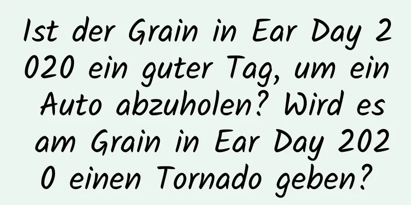 Ist der Grain in Ear Day 2020 ein guter Tag, um ein Auto abzuholen? Wird es am Grain in Ear Day 2020 einen Tornado geben?