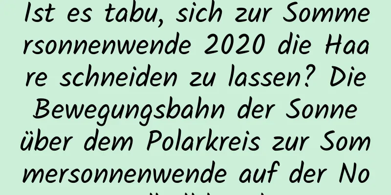 Ist es tabu, sich zur Sommersonnenwende 2020 die Haare schneiden zu lassen? Die Bewegungsbahn der Sonne über dem Polarkreis zur Sommersonnenwende auf der Nordhalbkugel