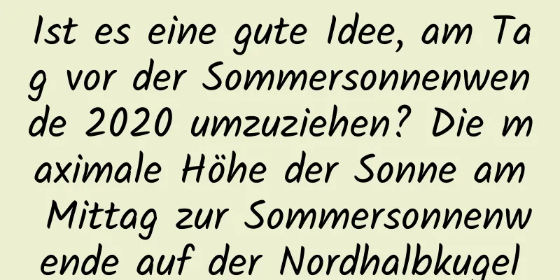 Ist es eine gute Idee, am Tag vor der Sommersonnenwende 2020 umzuziehen? Die maximale Höhe der Sonne am Mittag zur Sommersonnenwende auf der Nordhalbkugel