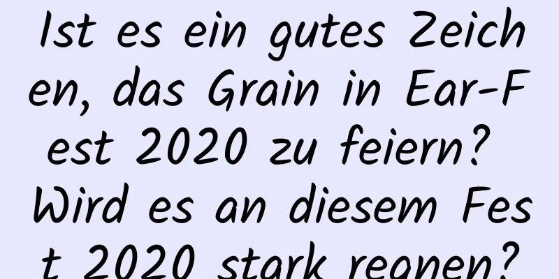 Ist es ein gutes Zeichen, das Grain in Ear-Fest 2020 zu feiern? Wird es an diesem Fest 2020 stark regnen?